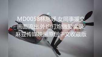 MD0058林思妤.女同事援交画面流出.外约打炮做爱实录.麻豆传媒映画原创中文收藏版