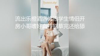 流出乐橙酒店偷拍学生情侣开房小哥嗜好真特别草完还给舔逼