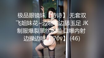 极品眼镜妹【诗诗】 无套双飞姐妹花~边啪啪边舔玉足 JK制服爆裂黑丝啪啪 口爆内射 边操边喷【 70v】 (46)