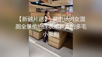 【新速片遞】  菜市场男女混厕全景偷拍连衣裙美女的多毛小黑鲍