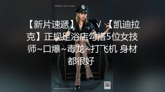 【新片速遞】  ❤️√ 【凯迪拉克】正规足浴店勾搭5位女技师~口爆~毒龙~打飞机 身材都很好 