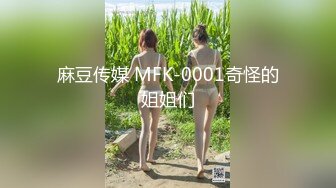 麻豆传媒 MFK-0001奇怪的姐姐们