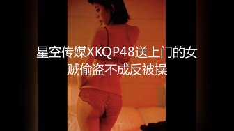 星空传媒XKQP48送上门的女贼偷盗不成反被操