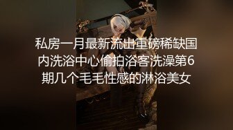 私房一月最新流出重磅稀缺国内洗浴中心偷拍浴客洗澡第6期几个毛毛性感的淋浴美女