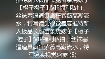 推特新人极品长腿苗条烧婊子【橙子橙子】VIP福利私拍，丝袜塞逼道具疯狂紫薇高潮流水，特写镜头视觉盛宴推特新人极品长腿苗条烧婊子【橙子橙子】VIP福利私拍，丝袜塞逼道具疯狂紫薇高潮流水，特写镜头视觉盛宴 (5)