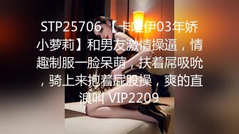 STP25706 【卡哇伊03年娇小萝莉】和男友激情操逼，情趣制服一脸呆萌，扶着屌吸吮，骑上来抱着屁股操，爽的直浪叫 VIP2209