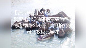 【新片速遞】2022.4/11--13新流出360酒店摄像头偷拍♥情趣舔脚 SM捆绑皮鞭拍打字母调教极品学妹