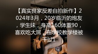 【真实良家反差自拍新作】2024年3月，20岁临沂的炮友，学生妹，身高160体重90，喜欢吃大屌，在学校教学楼被干过1