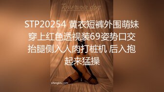 STP20254 黄衣短裤外围萌妹 穿上红色透视装69姿势口交 抬腿侧入人肉打桩机 后入抱起来猛操