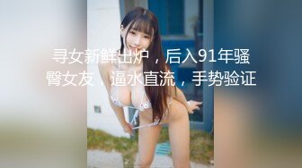 寻女新鲜出炉，后入91年骚臀女友，逼水直流，手势验证。