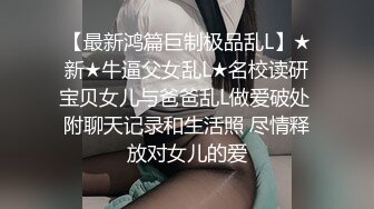 【最新鸿篇巨制极品乱L】★新★牛逼父女乱L★名校读研宝贝女儿与爸爸乱L做爱破处 附聊天记录和生活照 尽情释放对女儿的爱